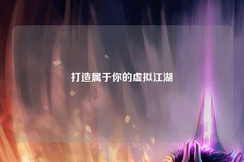 打造属于你的虚拟江湖