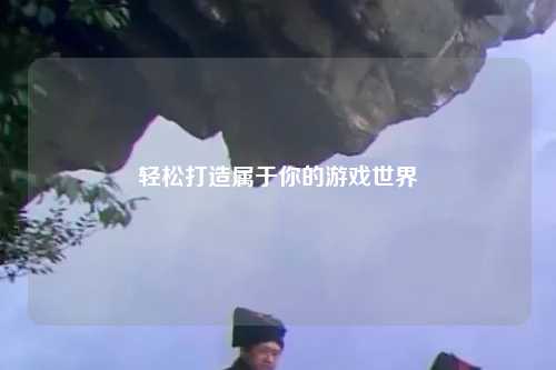 轻松打造属于你的游戏世界