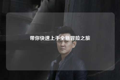 带你快速上手全新冒险之旅